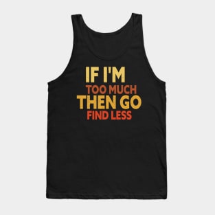 If I'm too much then go find less Tank Top